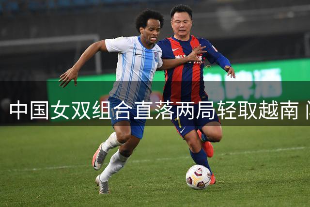 中国女双组合直落两局轻取越南 闯入世锦赛16强