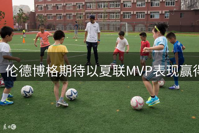 伦德博格期待以夏联MVP表现赢得勇士核心认可