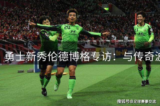 勇士新秀伦德博格专访：与传奇波什互动获益良多 夏季联赛MVP谈成长心得