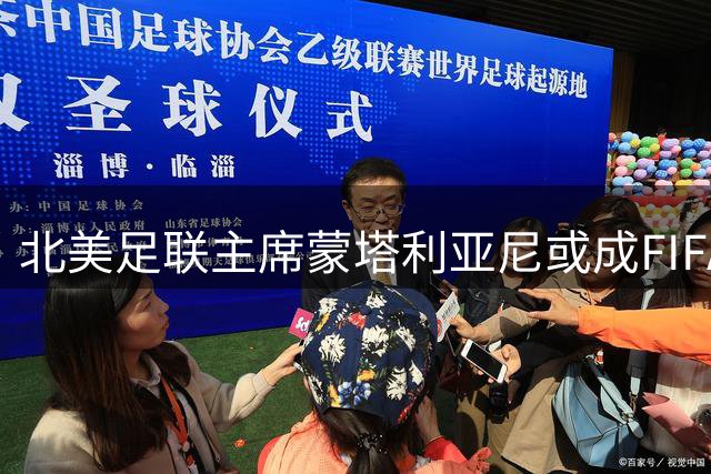 北美足联主席蒙塔利亚尼或成FIFA主席竞选最大黑马