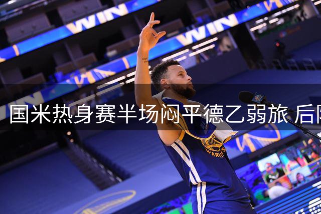 国米热身赛半场闷平德乙弱旅 后防新星错失破门良机