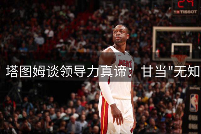塔图姆谈领导力真谛：甘当"无知者"才是真正的智慧