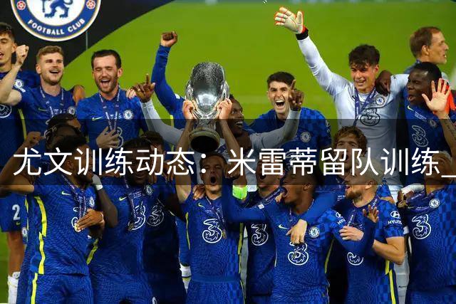 尤文训练动态：米雷蒂留队训练 两伤员复出在即