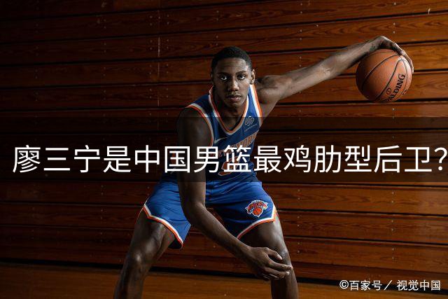 廖三宁是中国男篮最鸡肋型后卫？热身赛的神