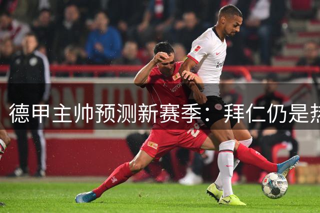 德甲主帅预测新赛季：拜仁仍是热门，斯图加特成黑马