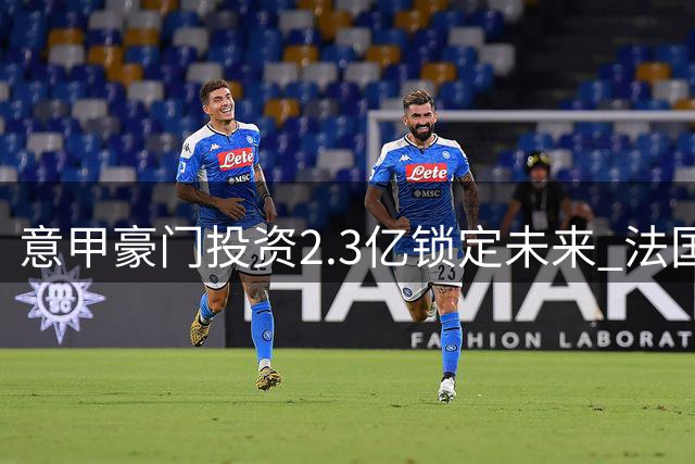 意甲豪门投资2.3亿锁定未来 法国射手9号战袍加身尤文