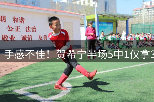 手感不佳！贺希宁半场5中1仅拿3分2篮板 正负值-13