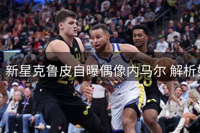 新星克鲁皮自曝偶像内马尔 解析如何博采众长打造个人风格