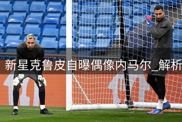 新星克鲁皮自曝偶像内马尔 解析如何博采众长打造个人风格