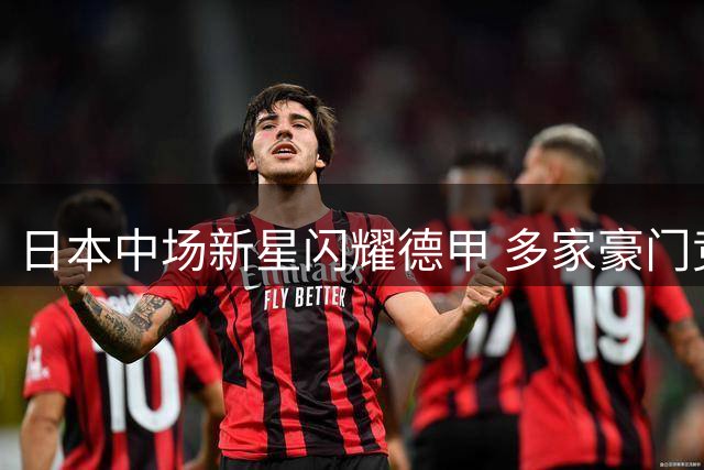 日本中场新星闪耀德甲 多家豪门竞相追逐身价飙升