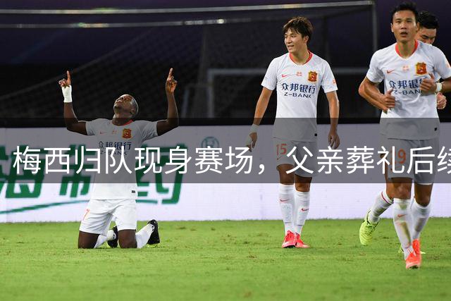梅西归队现身赛场，父亲葬礼后续战莱昂大名单