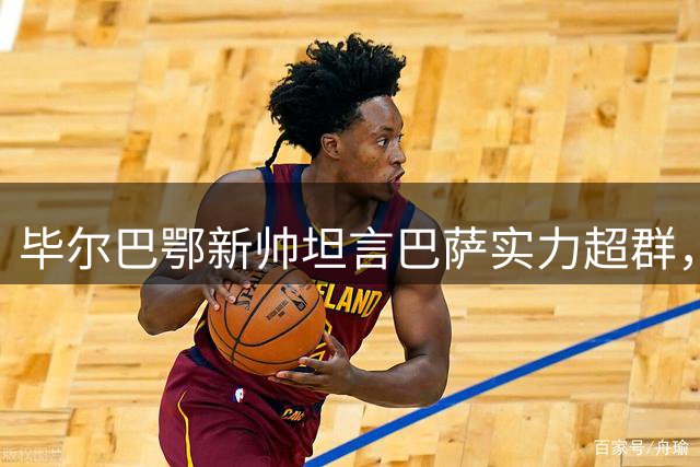 毕尔巴鄂新帅坦言巴萨实力超群，但拒绝未战先降