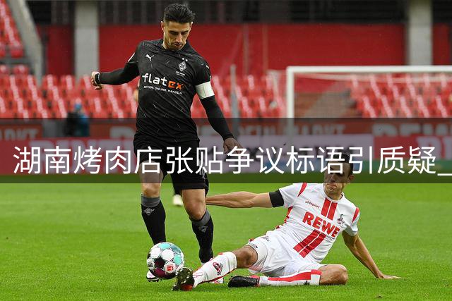 湖南烤肉店张贴争议标语引质疑 市监部门介入调查