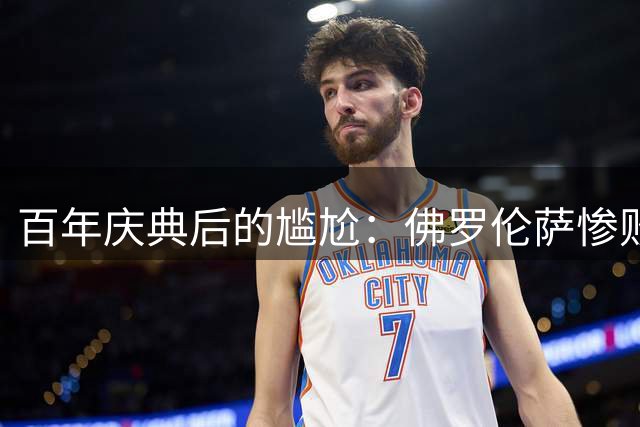 百年庆典后的尴尬：佛罗伦萨惨败与传奇回归