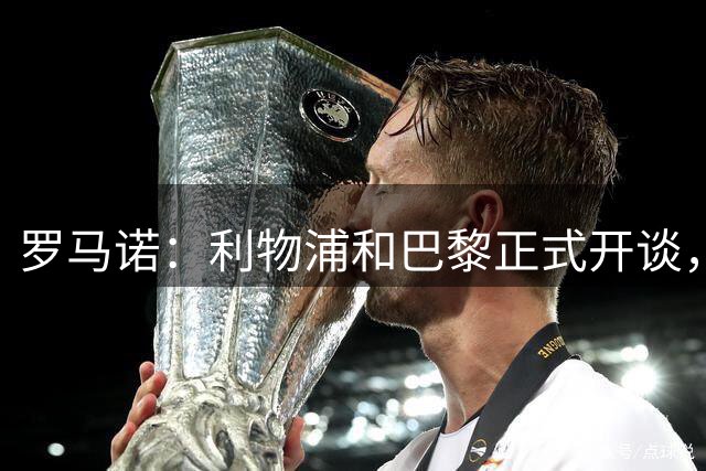 罗马诺：利物浦和巴黎正式开谈，但红军初步报价与巴黎期望差很远