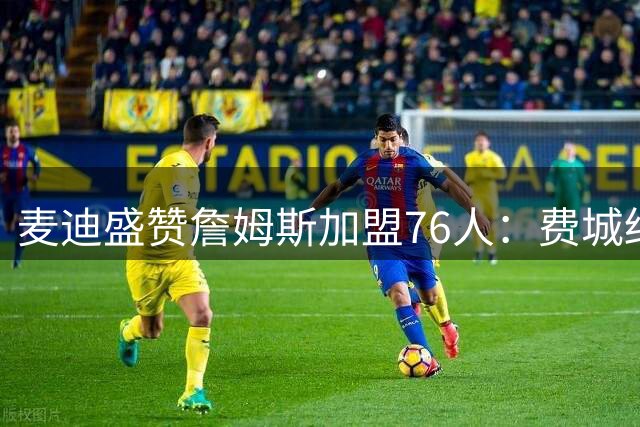 麦迪盛赞詹姆斯加盟76人：费城终获关键先生 战术体系将全面升级