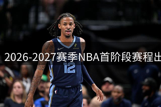 2026-2027赛季NBA首阶段赛程出炉 76人成焦点