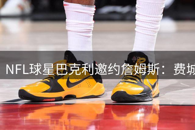 NFL球星巴克利邀约詹姆斯：费城高尔夫之约已备好